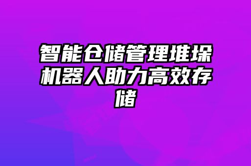 智能倉儲管理堆垛機器人助力高效存儲