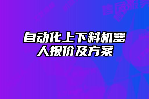 自動化上下料機(jī)器人報(bào)價(jià)及方案