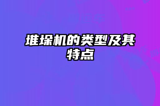 堆垛機(jī)的類(lèi)型及其特點(diǎn)