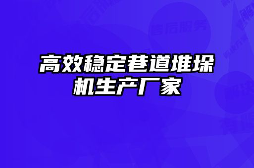 高效穩(wěn)定巷道堆垛機生產(chǎn)廠家