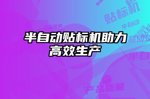 半自動貼標機助力高效生產(chǎn)