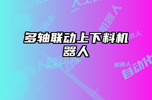 多軸聯(lián)動(dòng)上下料機(jī)器人