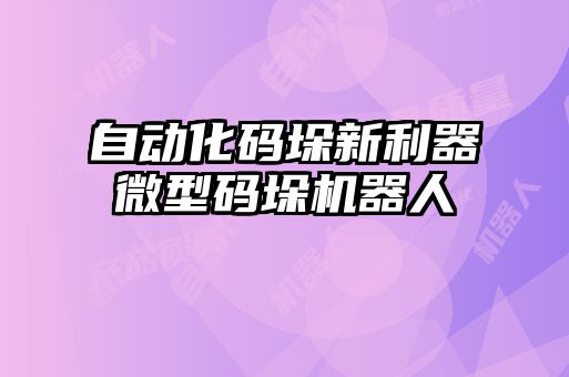 自動(dòng)化碼垛新利器微型碼垛機(jī)器人