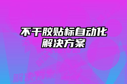 不干膠貼標(biāo)自動化解決方案