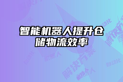 智能機(jī)器人提升倉儲物流效率