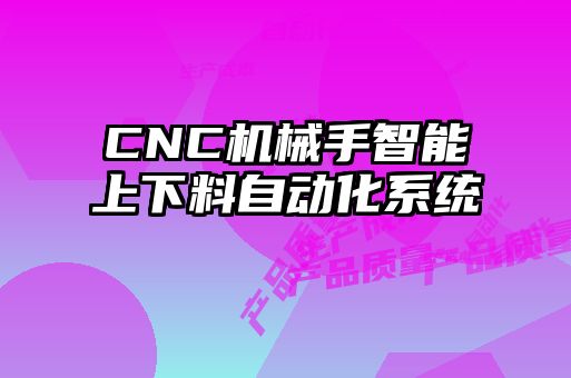 CNC機械手智能上下料自動化系統(tǒng)