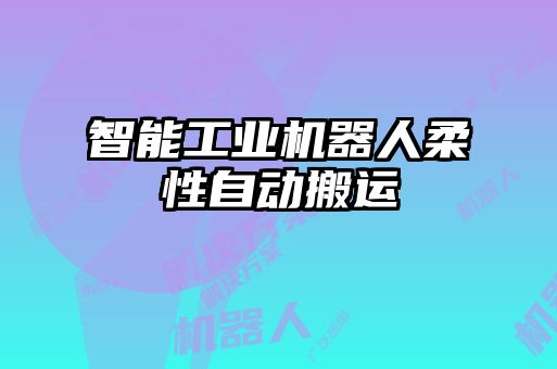 智能工業(yè)機(jī)器人柔性自動(dòng)搬運(yùn)