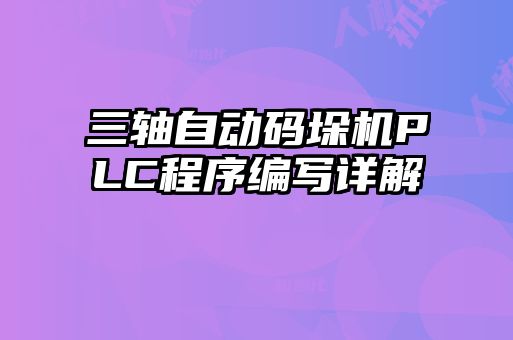 三軸自動(dòng)碼垛機(jī)PLC程序編寫(xiě)詳解