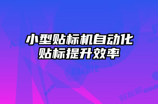 小型貼標(biāo)機(jī)自動(dòng)化貼標(biāo)提升效率