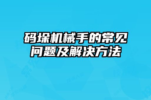 碼垛機(jī)械手的常見問(wèn)題及解決方法
