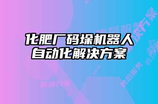 化肥廠碼垛機器人自動化解決方案