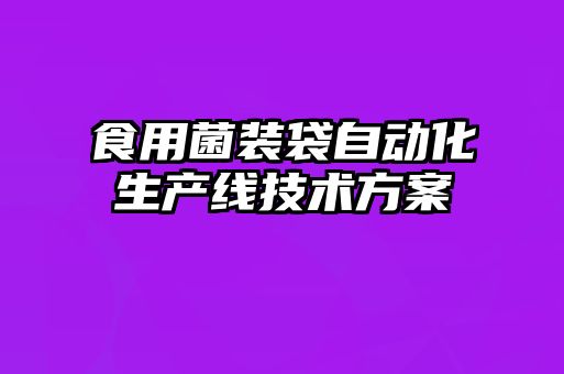 食用菌裝袋自動化生產(chǎn)線技術(shù)方案