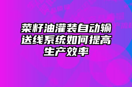 菜籽油灌裝自動輸送線系統(tǒng)如何提高生產效率