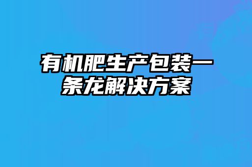 有機肥生產(chǎn)包裝一條龍解決方案