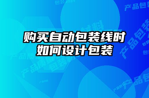 購買自動包裝線時如何設(shè)計包裝