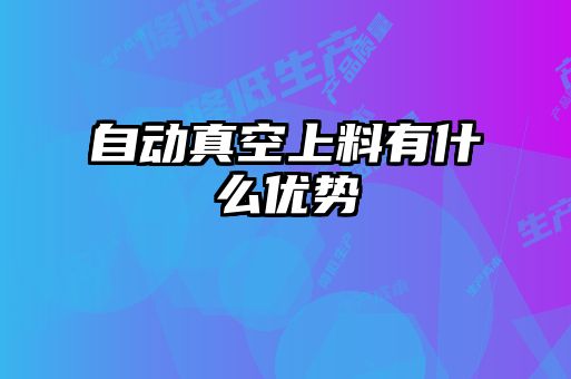 自動(dòng)真空上料有什么優(yōu)勢