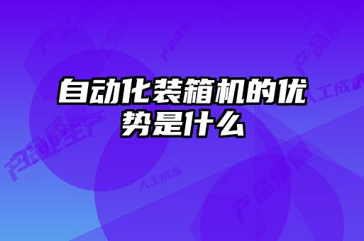 自動(dòng)化裝箱機(jī)的優(yōu)勢(shì)是什么