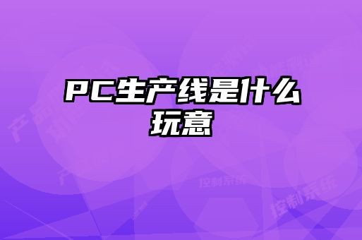 PC生產(chǎn)線是什么玩意