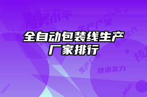 全自動(dòng)包裝線(xiàn)生產(chǎn)廠家排行