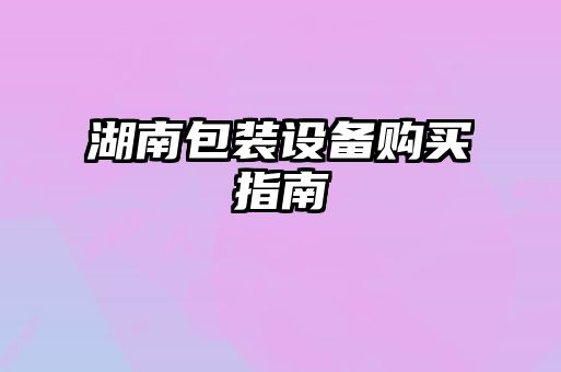 湖南包裝設(shè)備購(gòu)買指南