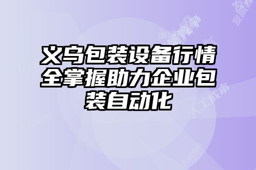 義烏包裝設(shè)備行情全掌握助力企業(yè)包裝自動(dòng)化