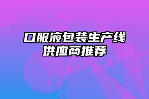 口服液包裝生產(chǎn)線供應(yīng)商推薦
