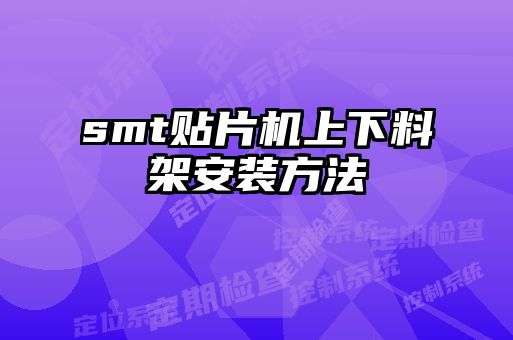smt貼片機(jī)上下料架安裝方法