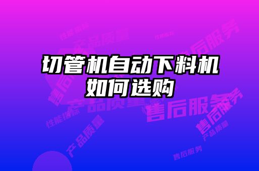 切管機(jī)自動(dòng)下料機(jī)如何選購