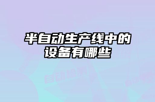 半自動生產(chǎn)線中的設(shè)備有哪些