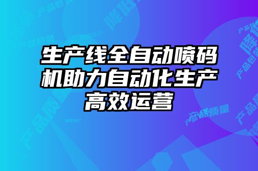 生產(chǎn)線全自動噴碼機(jī)助力自動化生產(chǎn)高效運營