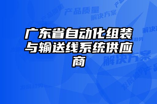 廣東省自動化組裝與輸送線系統(tǒng)供應(yīng)商