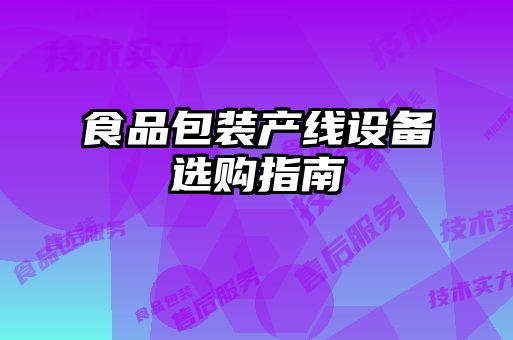 食品包裝產(chǎn)線設(shè)備選購(gòu)指南
