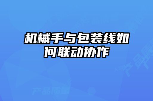 機(jī)械手與包裝線如何聯(lián)動(dòng)協(xié)作