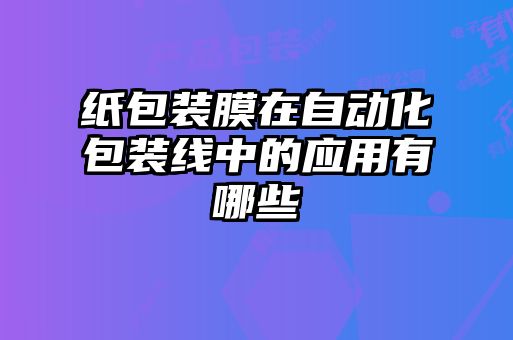 紙包裝膜在自動化包裝線中的應(yīng)用有哪些