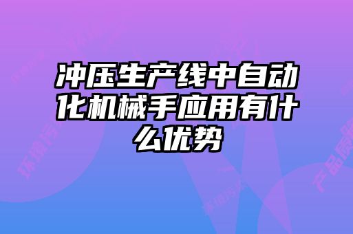 沖壓生產線中自動化機械手應用有什么優(yōu)勢