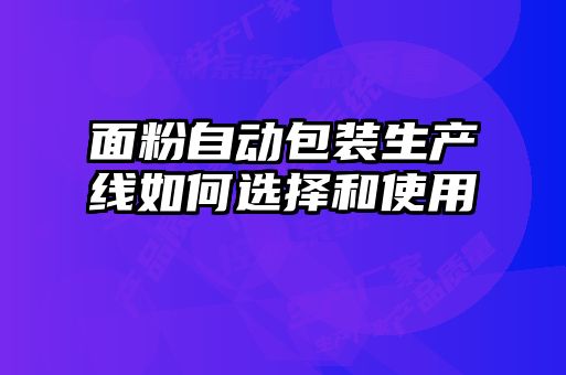 面粉自動包裝生產(chǎn)線如何選擇和使用