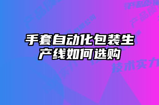 手套自動化包裝生產線如何選購