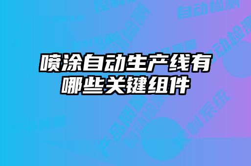 噴涂自動(dòng)生產(chǎn)線有哪些關(guān)鍵組件
