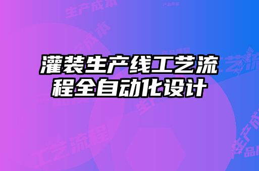 灌裝生產(chǎn)線工藝流程全自動化設(shè)計