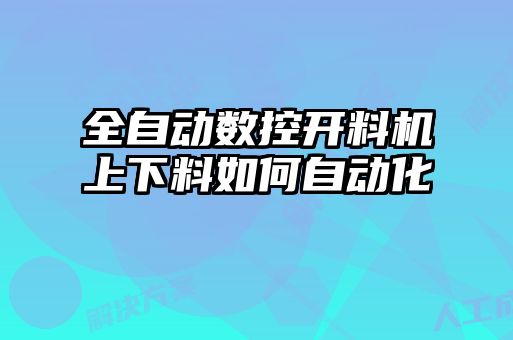 全自動數(shù)控開料機上下料如何自動化