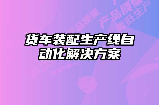 貨車裝配生產(chǎn)線自動(dòng)化解決方案