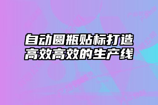 自動圓瓶貼標打造高效高效的生產(chǎn)線
