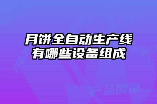 月餅全自動生產(chǎn)線有哪些設備組成