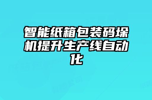 智能紙箱包裝碼垛機(jī)提升生產(chǎn)線自動(dòng)化