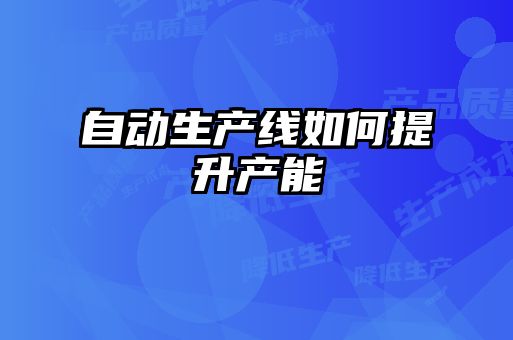 自動生產(chǎn)線如何提升產(chǎn)能