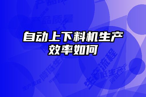 自動上下料機(jī)生產(chǎn)效率如何