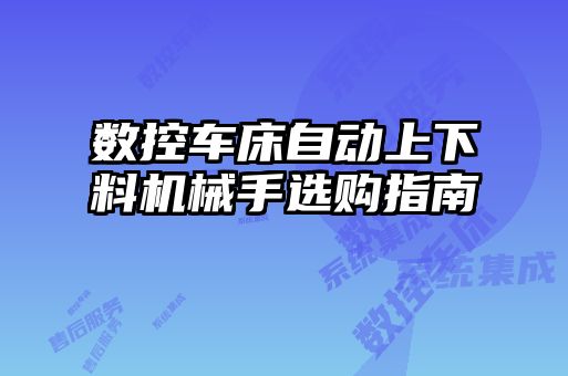 數(shù)控車床自動(dòng)上下料機(jī)械手選購指南