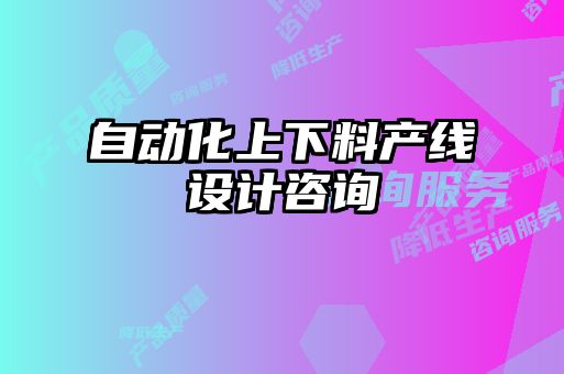 自動(dòng)化上下料產(chǎn)線設(shè)計(jì)咨詢(xún)