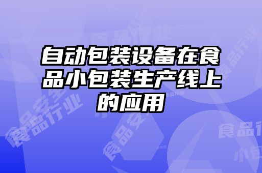 自動(dòng)包裝設(shè)備在食品小包裝生產(chǎn)線上的應(yīng)用