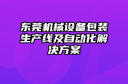 東莞機械設(shè)備包裝生產(chǎn)線及自動化解決方案